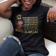 Load image into Gallery viewer, African American black woman wearing a crown with gold earing and gold words on a black t-shirt. The words are in gold and they say &#39;The melanin in our skin, the plumness of our lips, the honey of our hips, the shine of our smile, the power in our gentle minds, the care in our hands, the love in our hearts MAKES US QUEENS.
